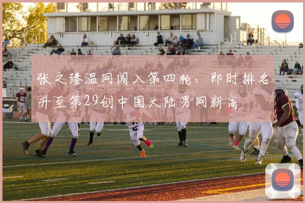 张之臻温网闯入第四轮，即时排名升至第29创中国大陆男网新高