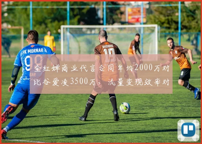 全红婵商业代言合同年均2000万对比谷爱凌3500万，流量变现效率对比鲜明