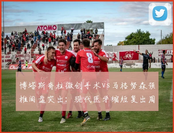 博塔斯脊柱微创手术vs马格努森颈椎间盘突出:现代医学缩短复出周期验证