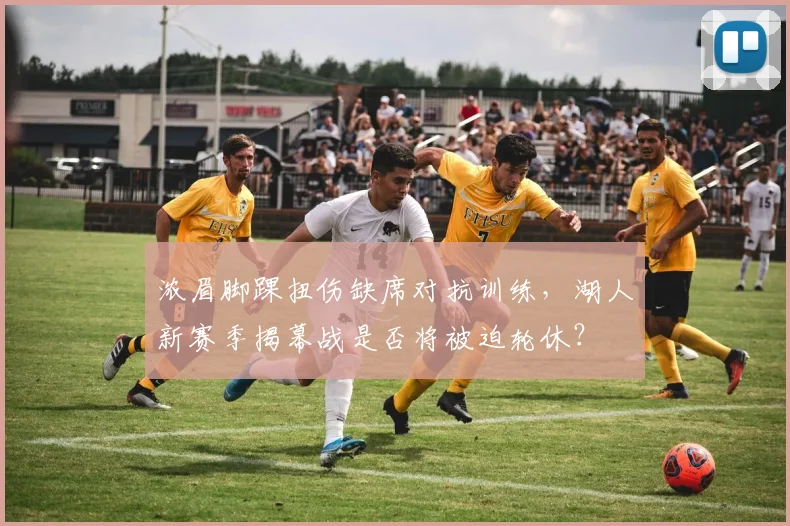 浓眉脚踝扭伤缺席对抗训练,湖人新赛季揭幕战是否将被迫轮休?