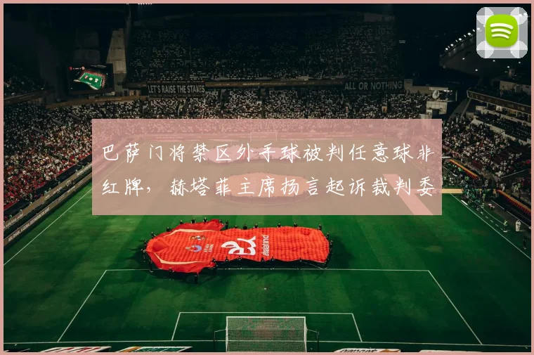 巴萨门将禁区外手球被判任意球非红牌,赫塔菲主席扬言起诉裁判委员会?