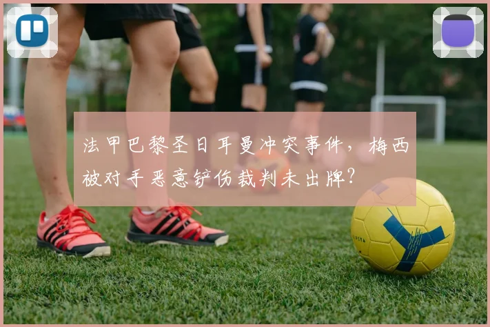 法甲巴黎圣日耳曼冲突事件,梅西被对手恶意铲伤裁判未出牌?